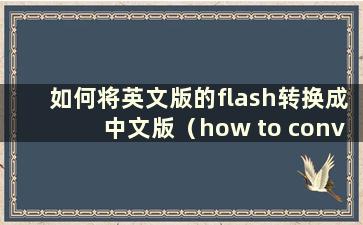 如何将英文版的flash转换成中文版（how to conversion flash into chinese）